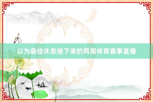 以为最佳休息接下来的两周体育赛事直播