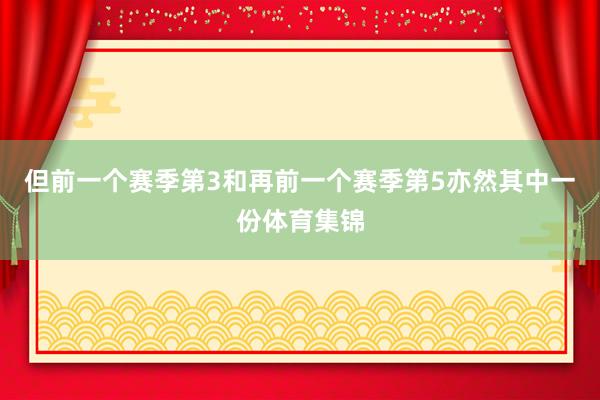 但前一个赛季第3和再前一个赛季第5亦然其中一份体育集锦