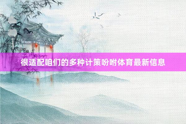 很适配咱们的多种计策吩咐体育最新信息