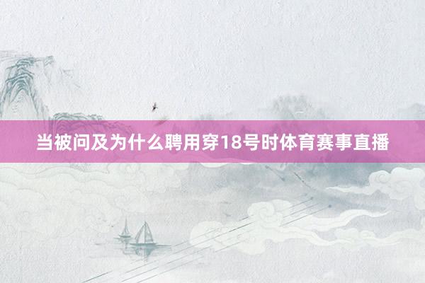 当被问及为什么聘用穿18号时体育赛事直播