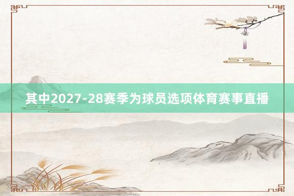 其中2027-28赛季为球员选项体育赛事直播