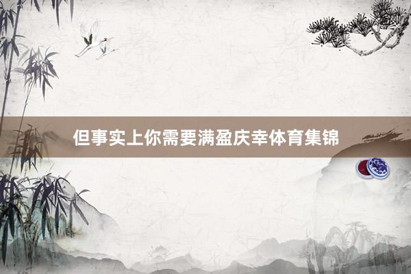 但事实上你需要满盈庆幸体育集锦
