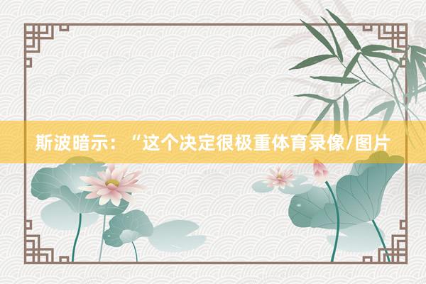 斯波暗示：“这个决定很极重体育录像/图片