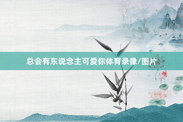 总会有东说念主可爱你体育录像/图片