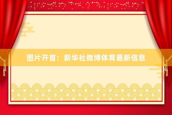 图片开首：新华社微博体育最新信息