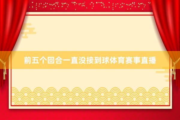前五个回合一直没接到球体育赛事直播