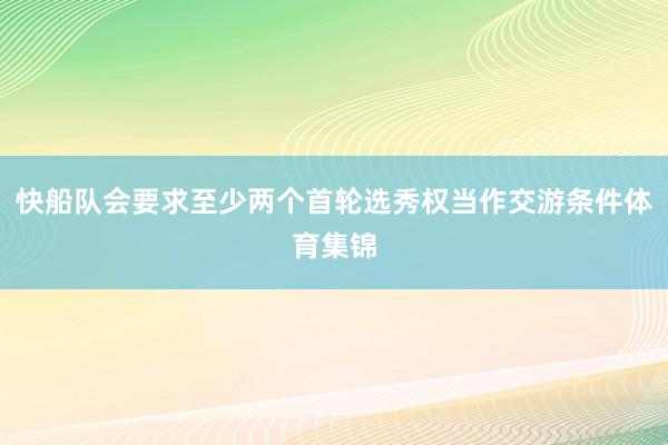 快船队会要求至少两个首轮选秀权当作交游条件体育集锦