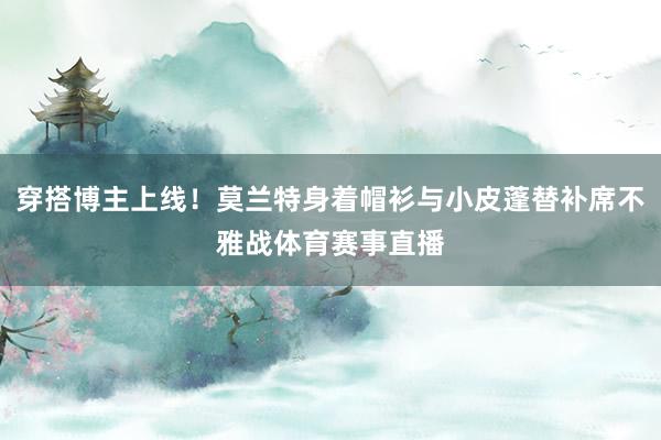 穿搭博主上线！莫兰特身着帽衫与小皮蓬替补席不雅战体育赛事直播