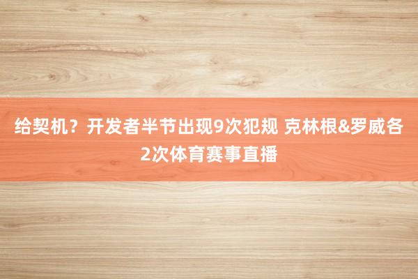 给契机？开发者半节出现9次犯规 克林根&罗威各2次体育赛事直播