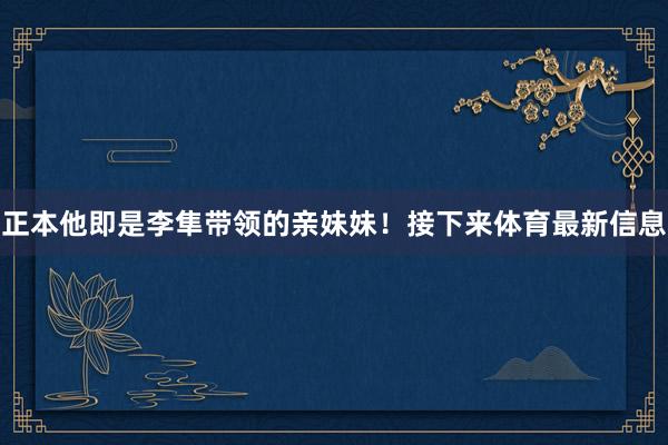 正本他即是李隼带领的亲妹妹！接下来体育最新信息