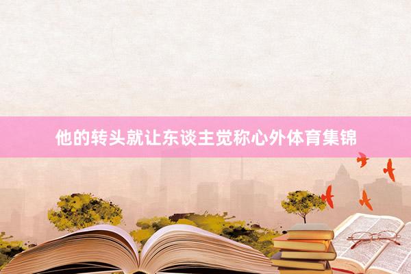 他的转头就让东谈主觉称心外体育集锦