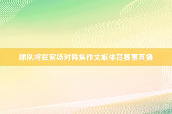 球队将在客场对阵焦作文旅体育赛事直播