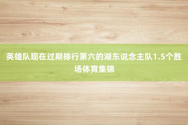 英雄队现在过期排行第六的湖东说念主队1.5个胜场体育集锦