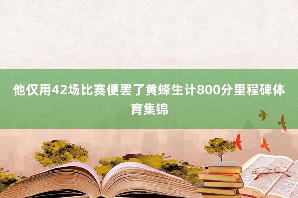 他仅用42场比赛便罢了黄蜂生计800分里程碑体育集锦