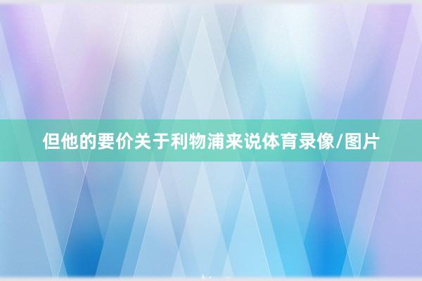 但他的要价关于利物浦来说体育录像/图片