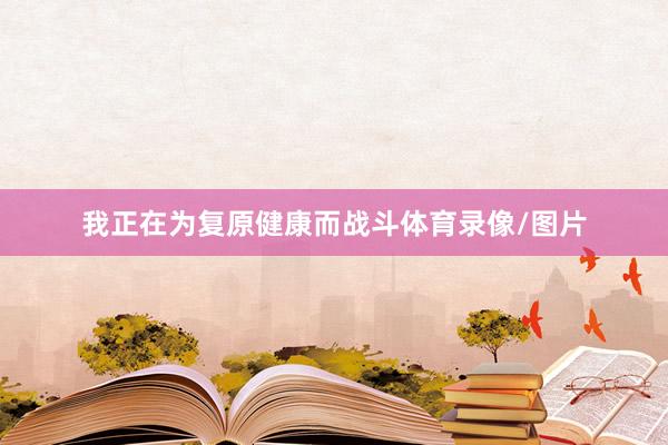 我正在为复原健康而战斗体育录像/图片
