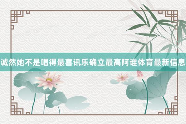 诚然她不是唱得最喜讯乐确立最高阿谁体育最新信息