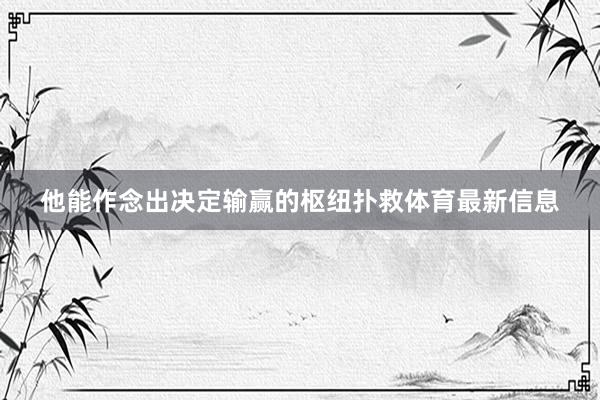 他能作念出决定输赢的枢纽扑救体育最新信息