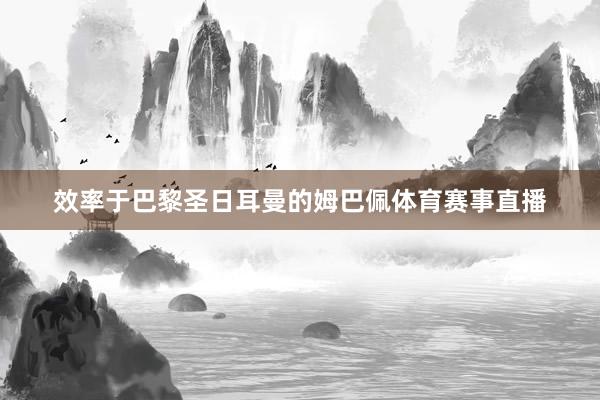 效率于巴黎圣日耳曼的姆巴佩体育赛事直播