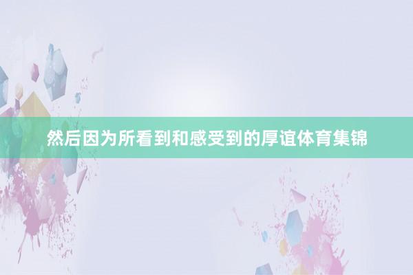 然后因为所看到和感受到的厚谊体育集锦