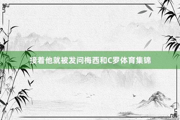接着他就被发问梅西和C罗体育集锦