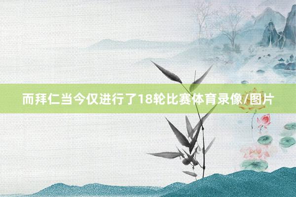 而拜仁当今仅进行了18轮比赛体育录像/图片