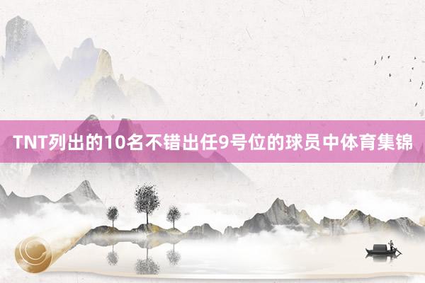 TNT列出的10名不错出任9号位的球员中体育集锦