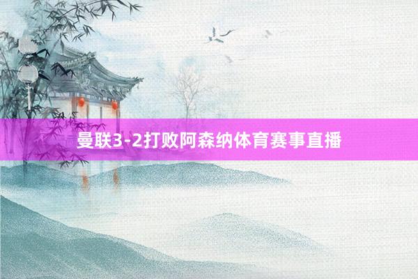 曼联3-2打败阿森纳体育赛事直播