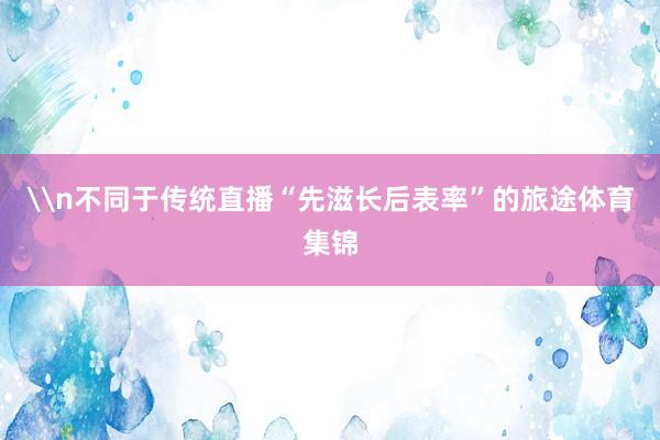 \n不同于传统直播“先滋长后表率”的旅途体育集锦