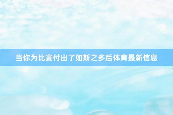 当你为比赛付出了如斯之多后体育最新信息