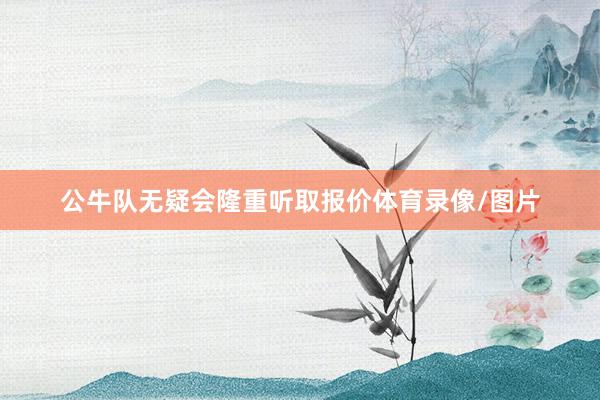 公牛队无疑会隆重听取报价体育录像/图片
