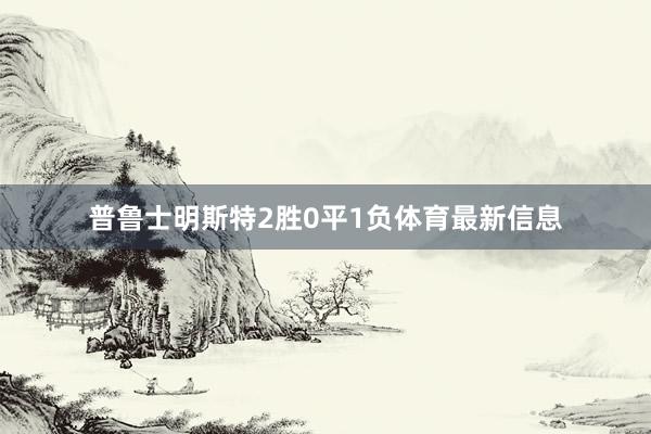 普鲁士明斯特2胜0平1负体育最新信息
