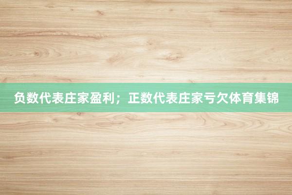 负数代表庄家盈利；正数代表庄家亏欠体育集锦