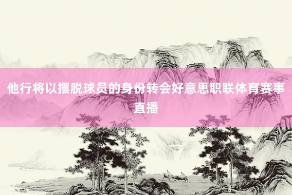 他行将以摆脱球员的身份转会好意思职联体育赛事直播