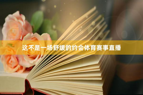 这不是一场舒缓的约会体育赛事直播
