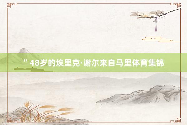 ”48岁的埃里克·谢尔来自马里体育集锦