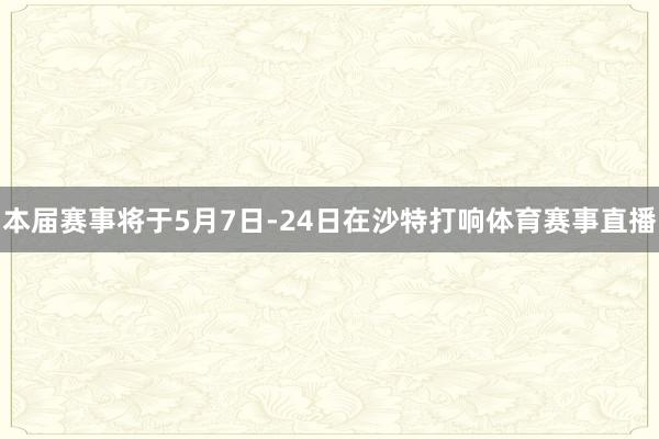 本届赛事将于5月7日-24日在沙特打响体育赛事直播