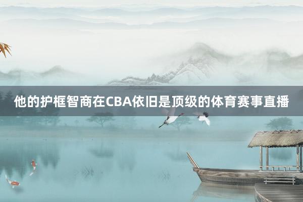 他的护框智商在CBA依旧是顶级的体育赛事直播