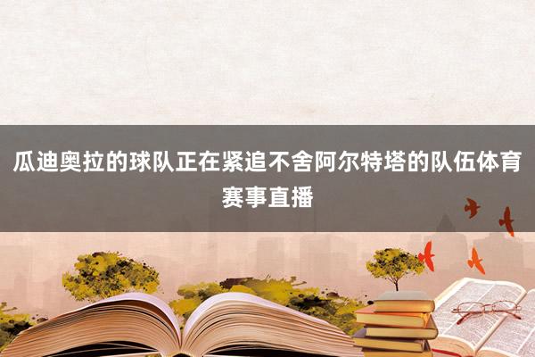 瓜迪奥拉的球队正在紧追不舍阿尔特塔的队伍体育赛事直播