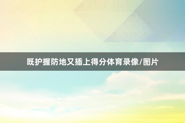 既护握防地又插上得分体育录像/图片