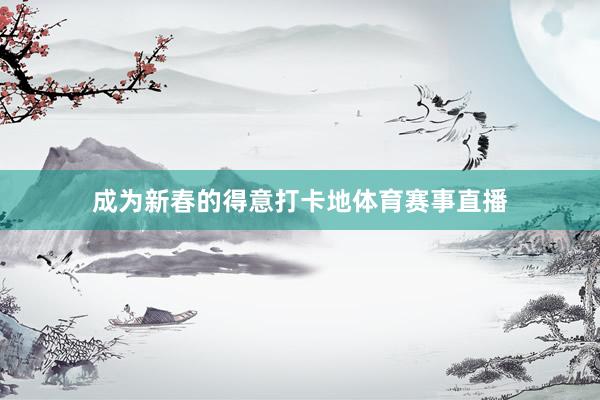 成为新春的得意打卡地体育赛事直播