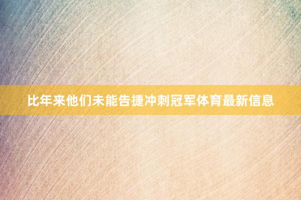 比年来他们未能告捷冲刺冠军体育最新信息
