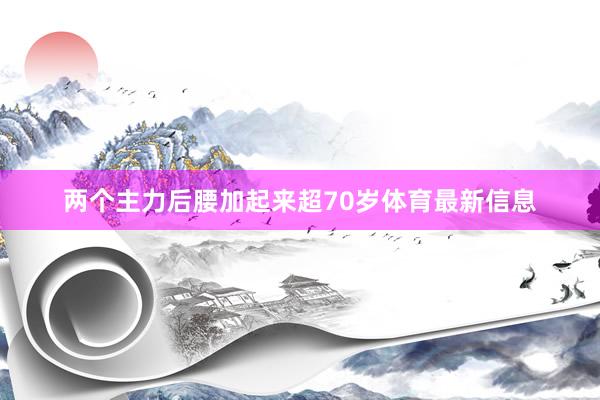两个主力后腰加起来超70岁体育最新信息