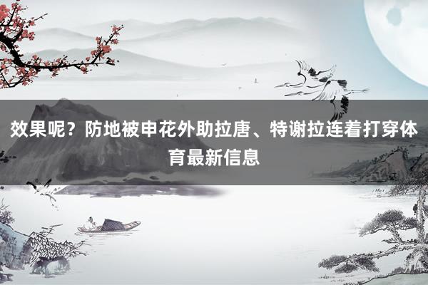 效果呢？防地被申花外助拉唐、特谢拉连着打穿体育最新信息