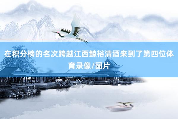 在积分榜的名次跨越江西鲸裕清酒来到了第四位体育录像/图片