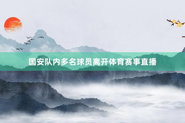 国安队内多名球员离开体育赛事直播