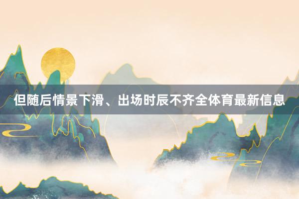 但随后情景下滑、出场时辰不齐全体育最新信息