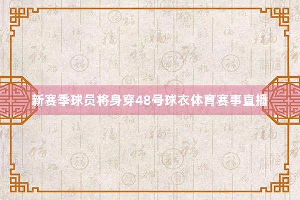 新赛季球员将身穿48号球衣体育赛事直播