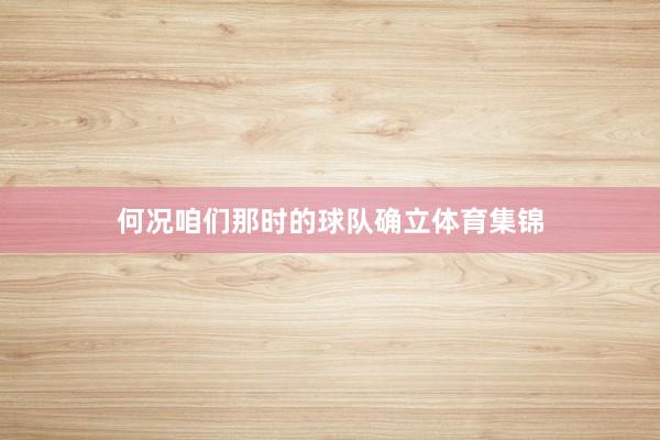 何况咱们那时的球队确立体育集锦