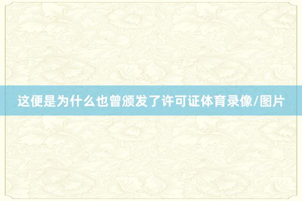 这便是为什么也曾颁发了许可证体育录像/图片